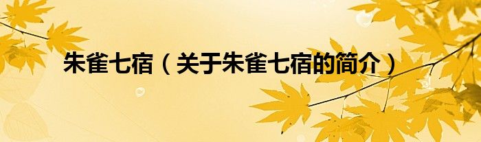 朱雀七宿（關(guān)于朱雀七宿的簡(jiǎn)介）