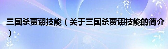 三國(guó)殺賈詡技能（關(guān)于三國(guó)殺賈詡技能的簡(jiǎn)介）