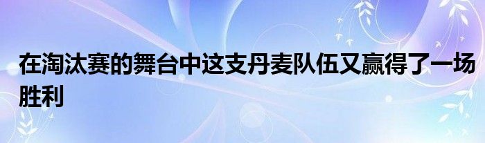 在淘汰賽的舞臺(tái)中這支丹麥隊(duì)伍又贏得了一場(chǎng)勝利