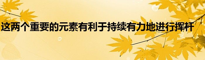 這兩個(gè)重要的元素有利于持續(xù)有力地進(jìn)行揮桿