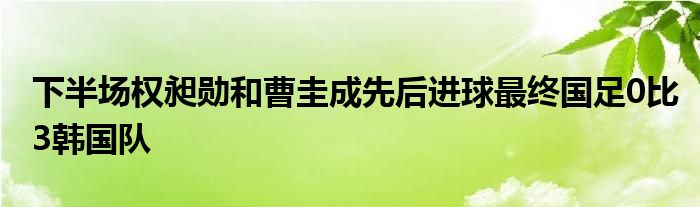 下半場權(quán)昶勛和曹圭成先后進球最終國足0比3韓國隊