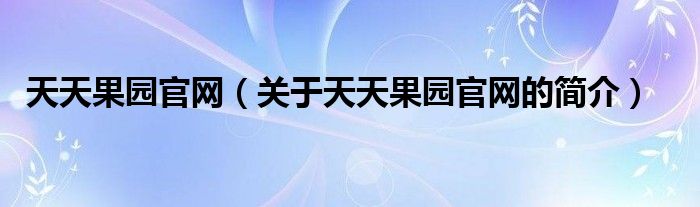 天天果園官網(wǎng)（關于天天果園官網(wǎng)的簡介）