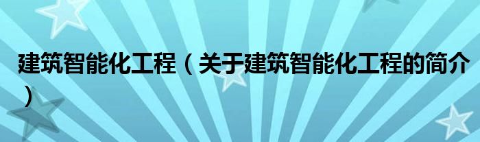 建筑智能化工程（關(guān)于建筑智能化工程的簡(jiǎn)介）