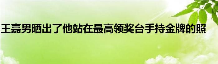 王嘉男曬出了他站在最高領獎臺手持金牌的照