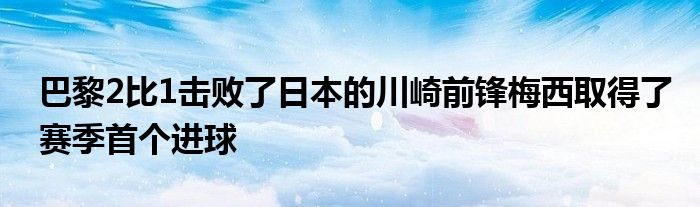 巴黎2比1擊敗了日本的川崎前鋒梅西取得了賽季首個進球