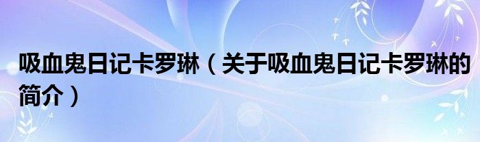 吸血鬼日記卡羅琳（關(guān)于吸血鬼日記卡羅琳的簡(jiǎn)介）