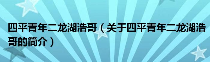 四平青年二龍湖浩哥（關(guān)于四平青年二龍湖浩哥的簡介）