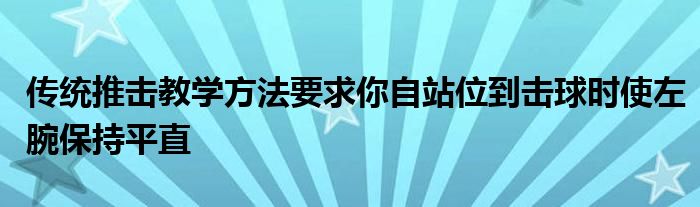 傳統(tǒng)推擊教學方法要求你自站位到擊球時使左腕保持平直