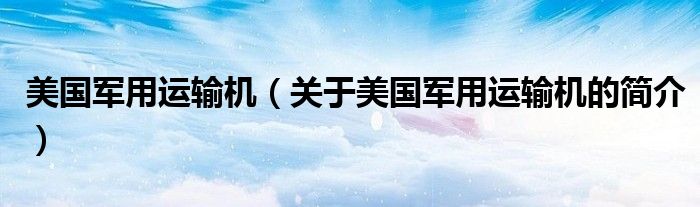 美國軍用運(yùn)輸機(jī)（關(guān)于美國軍用運(yùn)輸機(jī)的簡介）