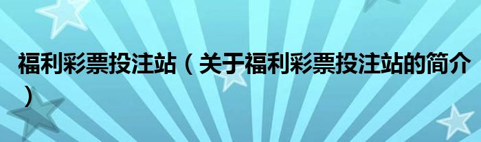 福利彩票投注站（關(guān)于福利彩票投注站的簡(jiǎn)介）