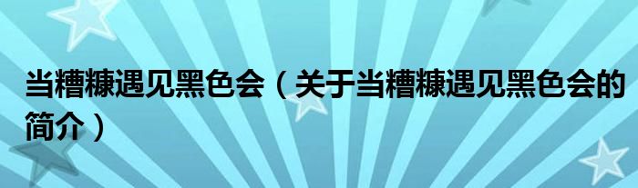 當(dāng)糟糠遇見(jiàn)黑色會(huì)（關(guān)于當(dāng)糟糠遇見(jiàn)黑色會(huì)的簡(jiǎn)介）