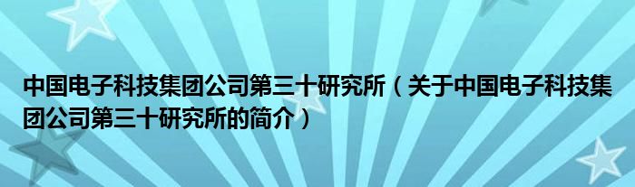 中國(guó)電子科技集團(tuán)公司第三十研究所（關(guān)于中國(guó)電子科技集團(tuán)公司第三十研究所的簡(jiǎn)介）