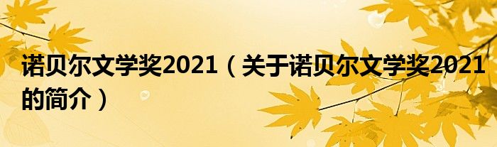 諾貝爾文學獎2021（關于諾貝爾文學獎2021的簡介）