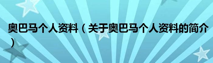 奧巴馬個(gè)人資料（關(guān)于奧巴馬個(gè)人資料的簡介）