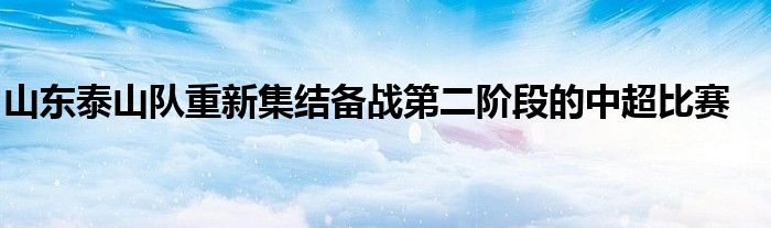 山東泰山隊重新集結(jié)備戰(zhàn)第二階段的中超比賽