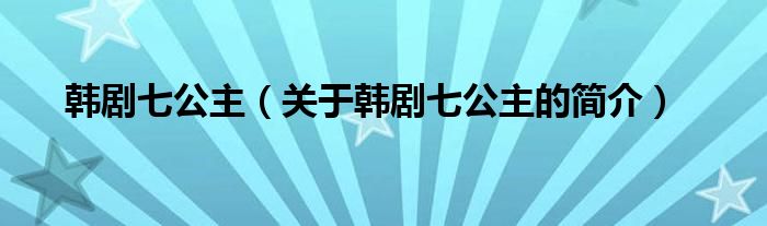 韓劇七公主（關(guān)于韓劇七公主的簡(jiǎn)介）