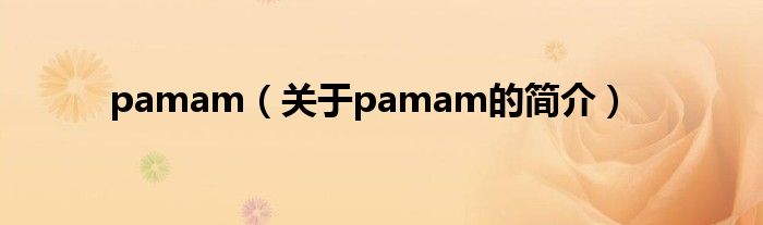 pamam（關(guān)于pamam的簡(jiǎn)介）