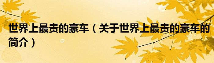 世界上最貴的豪車（關(guān)于世界上最貴的豪車的簡(jiǎn)介）