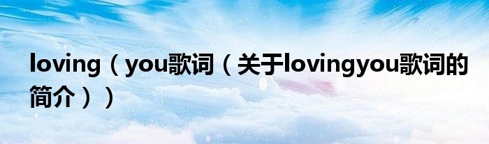 loving（you歌詞（關于lovingyou歌詞的簡介））