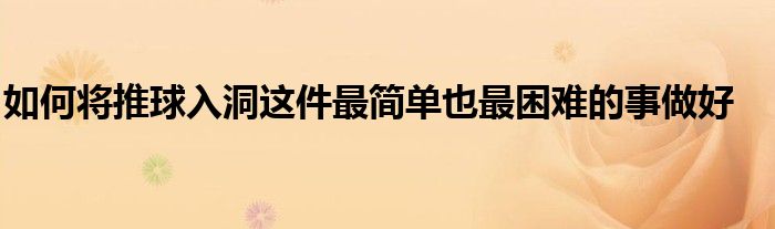 如何將推球入洞這件最簡單也最困難的事做好