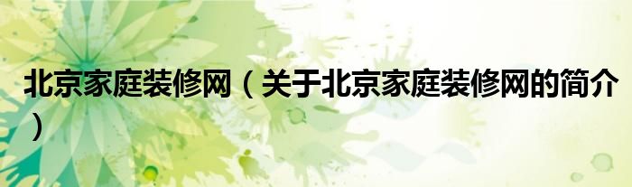 北京家庭裝修網(wǎng)（關(guān)于北京家庭裝修網(wǎng)的簡介）