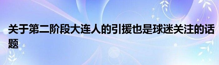 關于第二階段大連人的引援也是球迷關注的話題