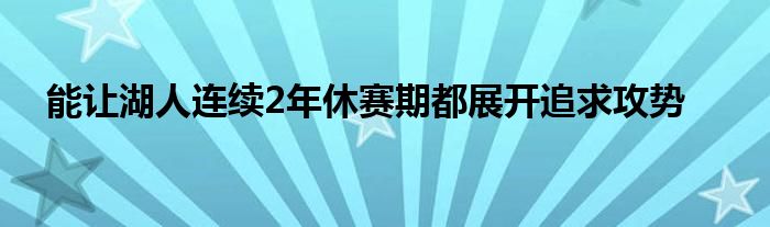 能讓湖人連續(xù)2年休賽期都展開追求攻勢(shì)