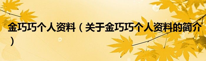 金巧巧個人資料（關(guān)于金巧巧個人資料的簡介）