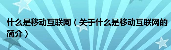 什么是移動互聯(lián)網(wǎng)（關(guān)于什么是移動互聯(lián)網(wǎng)的簡介）