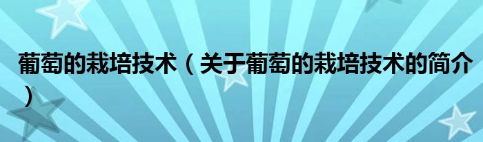 葡萄的栽培技術(shù)（關(guān)于葡萄的栽培技術(shù)的簡(jiǎn)介）