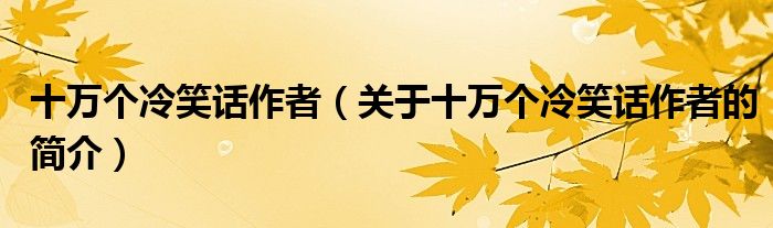 十萬個(gè)冷笑話作者（關(guān)于十萬個(gè)冷笑話作者的簡(jiǎn)介）