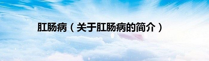 肛腸?。P(guān)于肛腸病的簡(jiǎn)介）