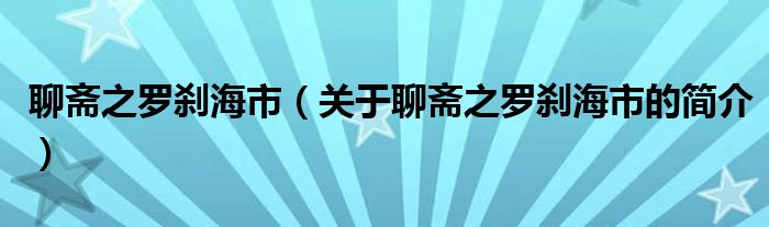 聊齋之羅剎海市（關(guān)于聊齋之羅剎海市的簡介）