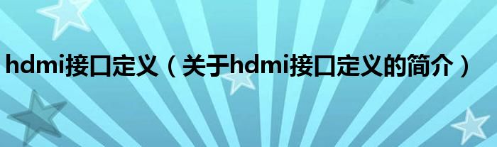 hdmi接口定義（關(guān)于hdmi接口定義的簡(jiǎn)介）