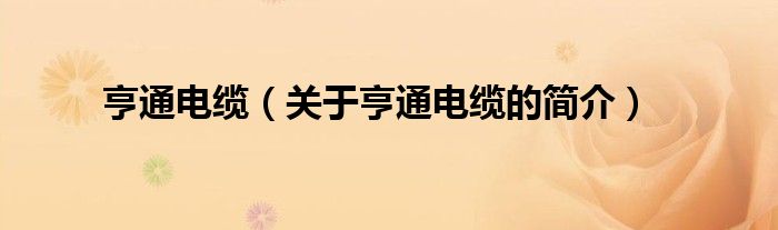 亨通電纜（關(guān)于亨通電纜的簡(jiǎn)介）