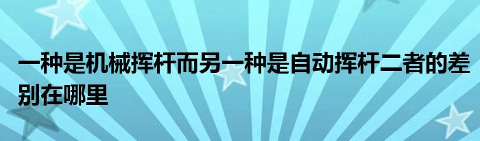 一種是機(jī)械揮桿而另一種是自動揮桿二者的差別在哪里