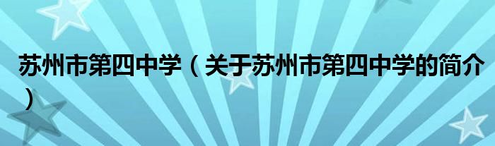 蘇州市第四中學（關于蘇州市第四中學的簡介）