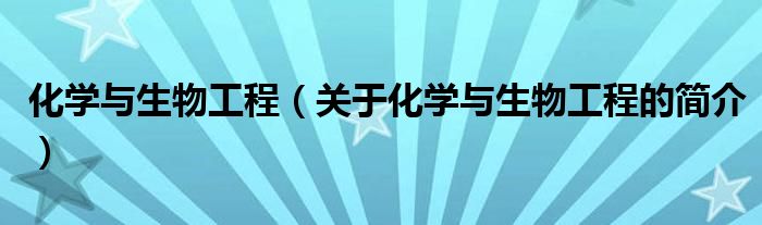 化學(xué)與生物工程（關(guān)于化學(xué)與生物工程的簡(jiǎn)介）