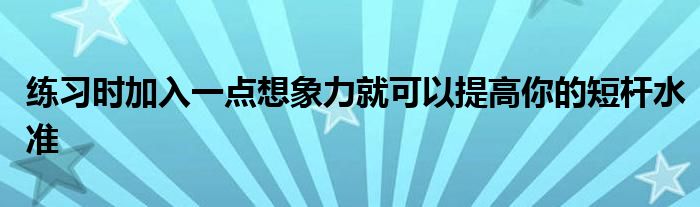 練習(xí)時加入一點想象力就可以提高你的短桿水準(zhǔn)