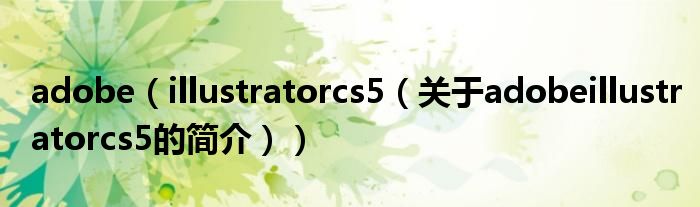 adobe（illustratorcs5（關于adobeillustratorcs5的簡介））