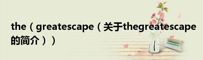 the（greatescape（關(guān)于thegreatescape的簡介））