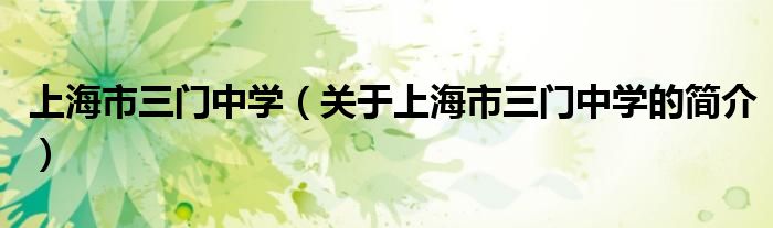 上海市三門中學(xué)（關(guān)于上海市三門中學(xué)的簡(jiǎn)介）