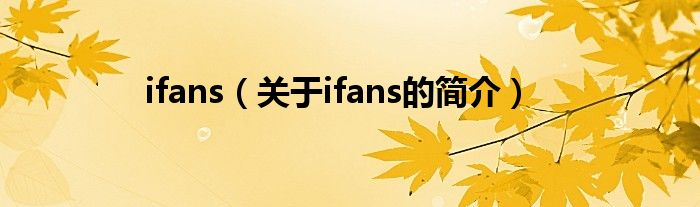 ifans（關(guān)于ifans的簡介）