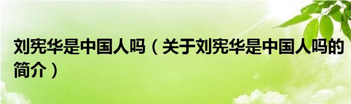 劉憲華是中國人嗎（關于劉憲華是中國人嗎的簡介）