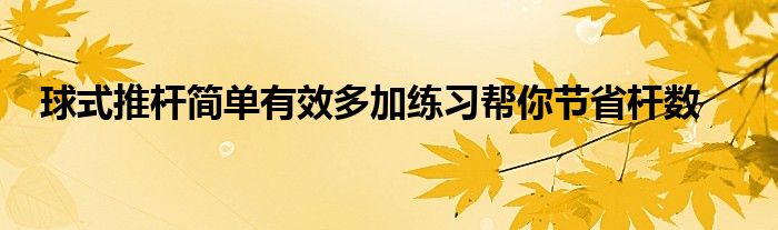 球式推桿簡(jiǎn)單有效多加練習(xí)幫你節(jié)省桿數(shù)