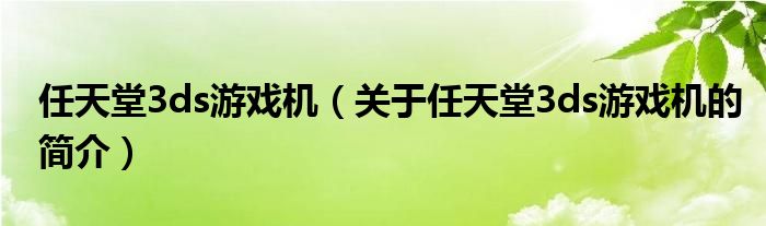 任天堂3ds游戲機（關(guān)于任天堂3ds游戲機的簡介）