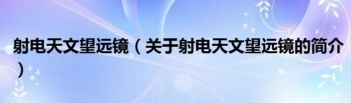 射電天文望遠鏡（關(guān)于射電天文望遠鏡的簡介）