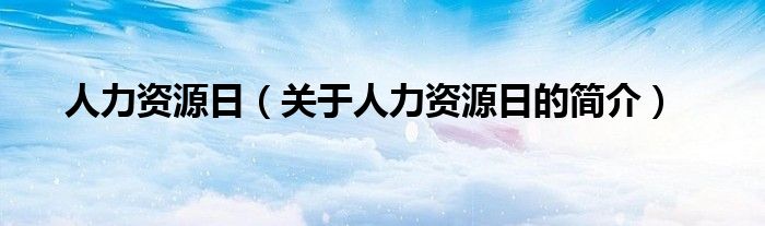 人力資源日（關(guān)于人力資源日的簡介）