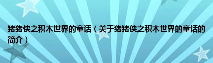 豬豬俠之積木世界的童話（關(guān)于豬豬俠之積木世界的童話的簡(jiǎn)介）