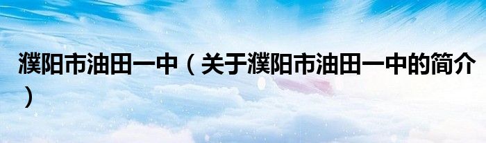 濮陽市油田一中（關于濮陽市油田一中的簡介）